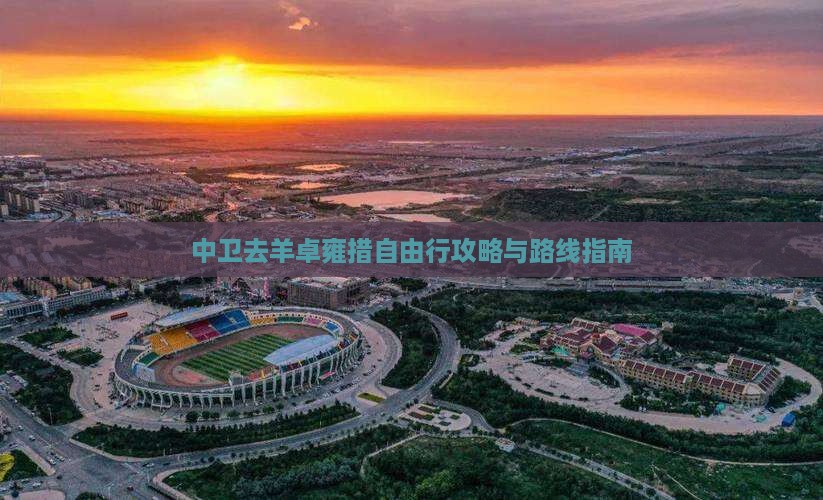 中卫去羊卓雍措自由行攻略与路线指南