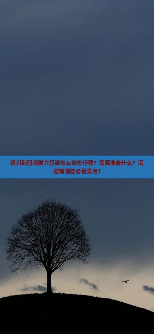 银川到日喀则六日游怎么安排行程？需要准备什么？沿途有哪些必看景点？
