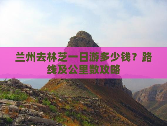 兰州去林芝一日游多少钱？路线及公里数攻略