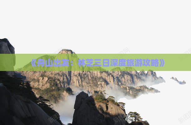 《舟山出发：林芝三日深度旅游攻略》