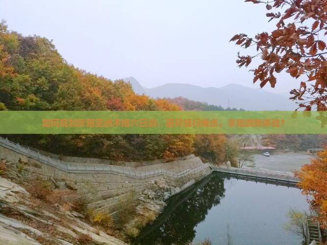如何规划庆阳至纳木措六日游，避开旅行痛点，享施游新体验？