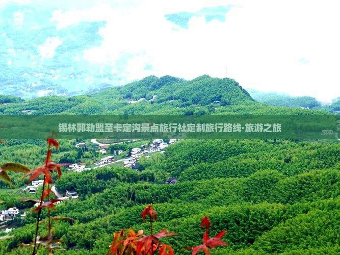 锡林郭勒盟至卡定沟景点旅行社定制旅行路线·旅游之旅