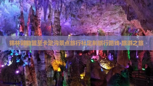 锡林郭勒盟至卡定沟景点旅行社定制旅行路线·旅游之旅
