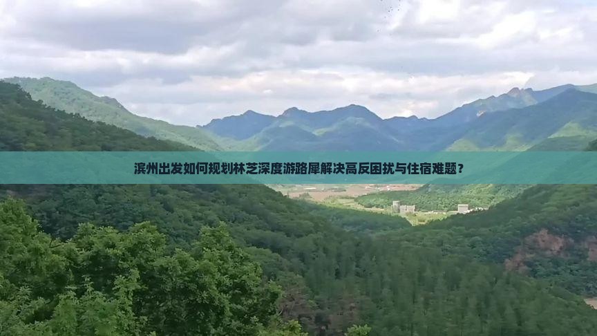 滨州出发如何规划林芝深度游路犀解决高反困扰与住宿难题？