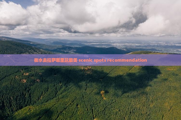 衡水去拉萨哪里玩最美 scenic spots recommendation
