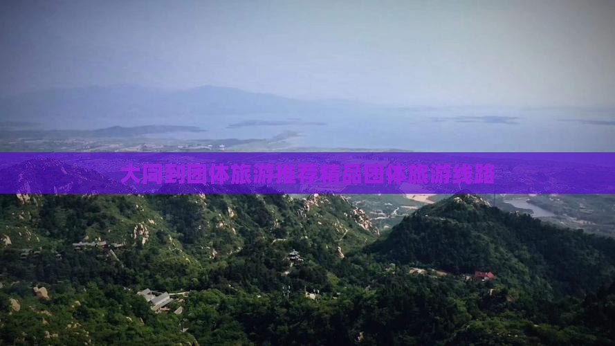 大同到团体旅游推荐精品团体旅游线路