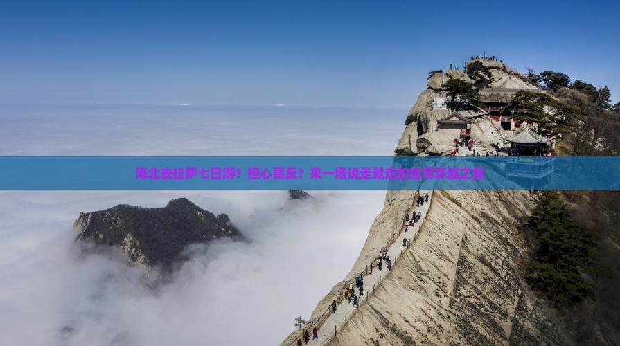 海北去拉萨七日游？担心高反？来一场说走就走的自驾穿越之旅