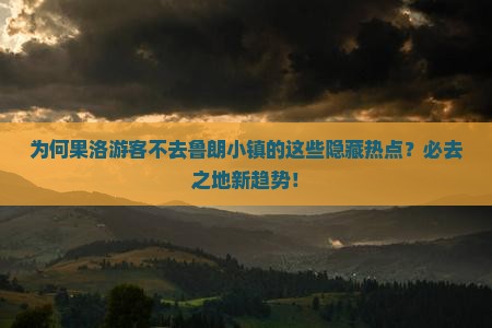 为何果洛游客不去鲁朗小镇的这些隐藏热点？必去之地新趋势！