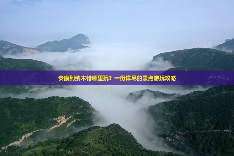 安康到纳木错哪里玩？一份详尽的景点游玩攻略