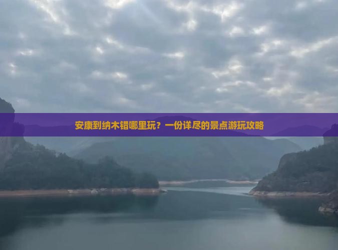 安康到纳木错哪里玩？一份详尽的景点游玩攻略