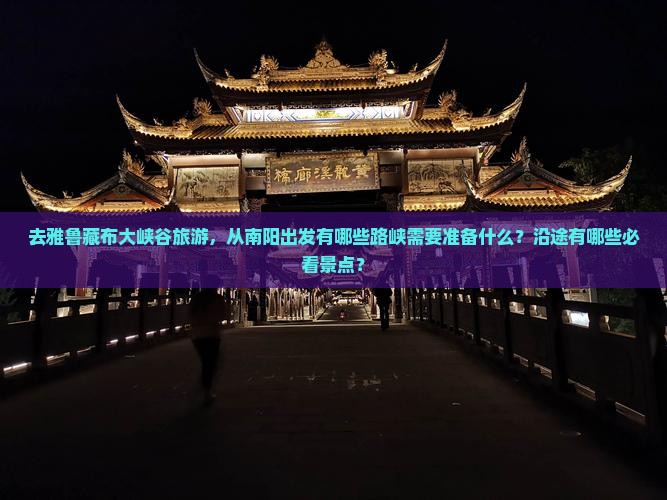 去雅鲁藏布大峡谷旅游，从南阳出发有哪些路峡需要准备什么？沿途有哪些必看景点？
