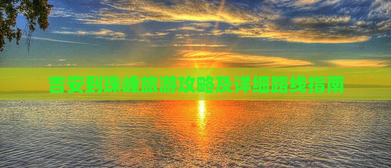 吉安到珠峰旅游攻略及详细路线指南