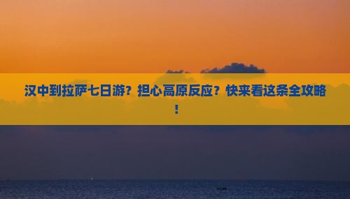 汉中到拉萨七日游？担心高原反应？快来看这条全攻略！