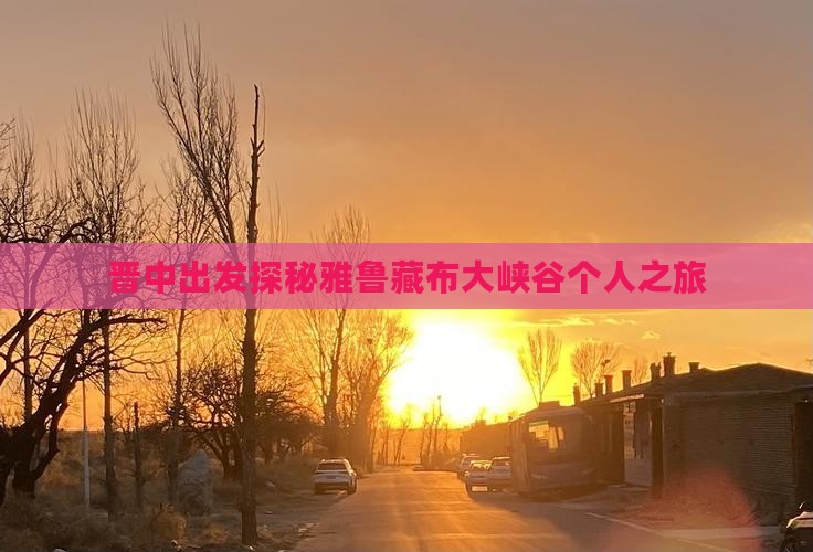 晋中出发探秘雅鲁藏布大峡谷个人之旅