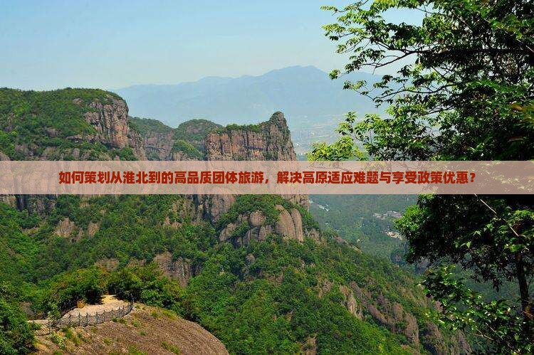 如何策划从淮北到的高品质团体旅游，解决高原适应难题与享受政策优惠？