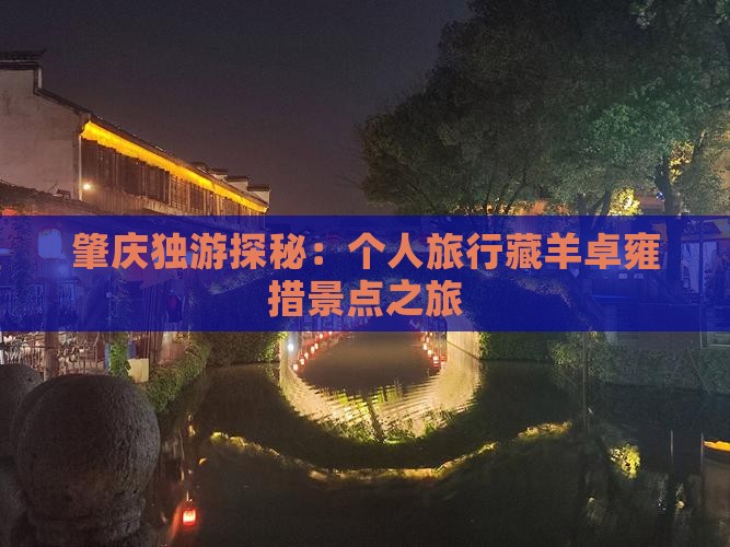 肇庆独游探秘：个人旅行藏羊卓雍措景点之旅