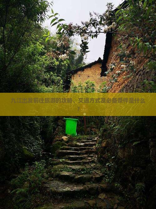 九江出发前往旅游的攻略、交通方式及必备条件是什么？