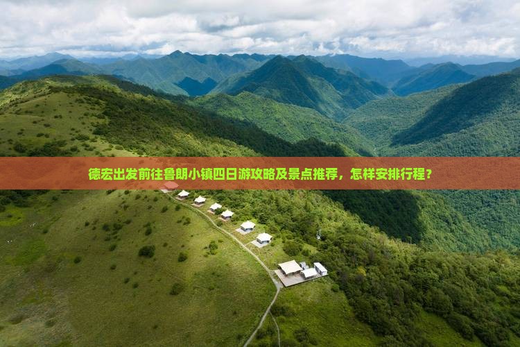 德宏出发前往鲁朗小镇四日游攻略及景点推荐，怎样安排行程？