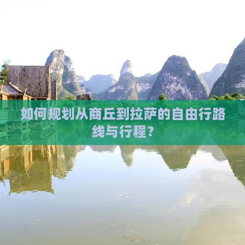 如何规划从商丘到拉萨的自由行路线与行程？
