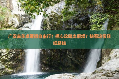 广安去羊卓雍措自由行？担心攻略太麻烦？快看这份详细路线