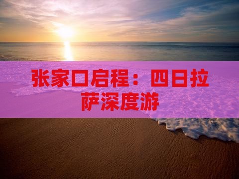 张家口启程：四日拉萨深度游