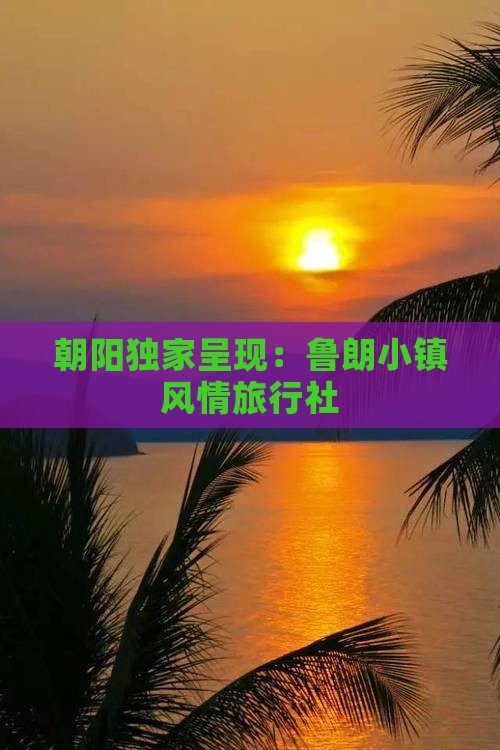 朝阳独家呈现：鲁朗小镇风情旅行社