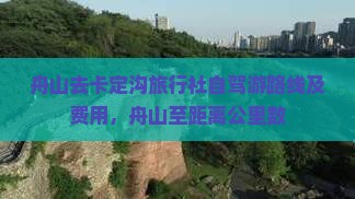 舟山去卡定沟旅行社自驾游路线及费用，舟山至距离公里数