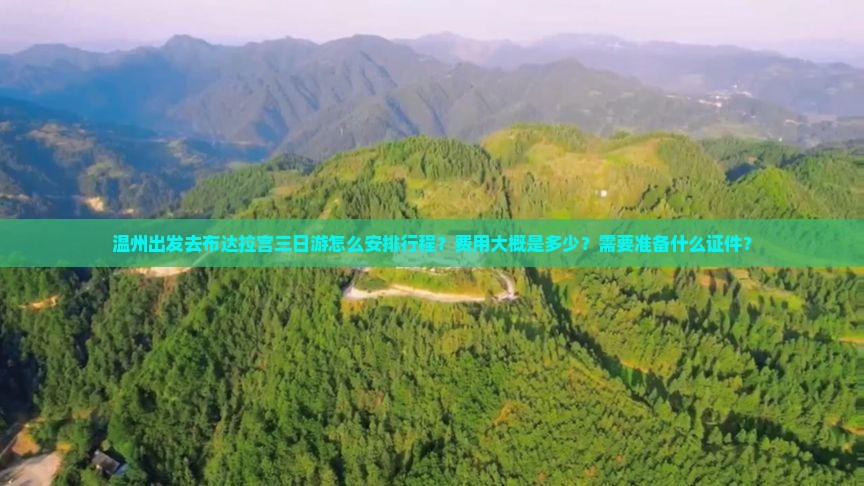 温州出发去布达拉宫三日游怎么安排行程？费用大概是多少？需要准备什么证件？