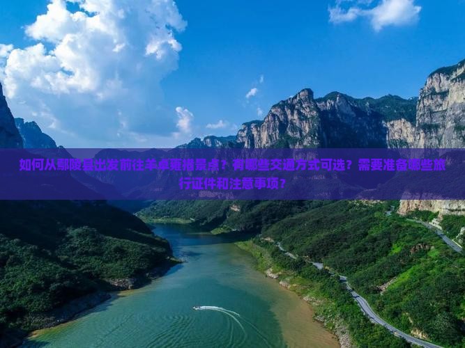 如何从鄢陵县出发前往羊卓雍措景点？有哪些交通方式可选？需要准备哪些旅行证件和注意事项？