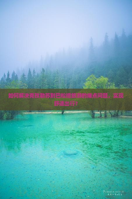 如何解决克孜勒苏到巴松措旅游的痛点问题，实现舒适出行？