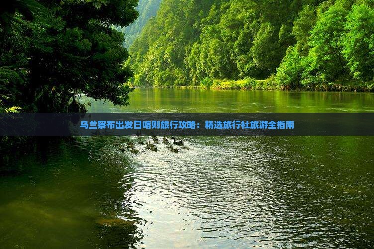乌兰察布出发日喀则旅行攻略：精选旅行社旅游全指南