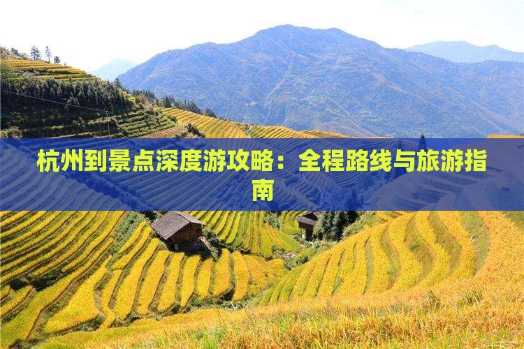 杭州到景点深度游攻略：全程路线与旅游指南