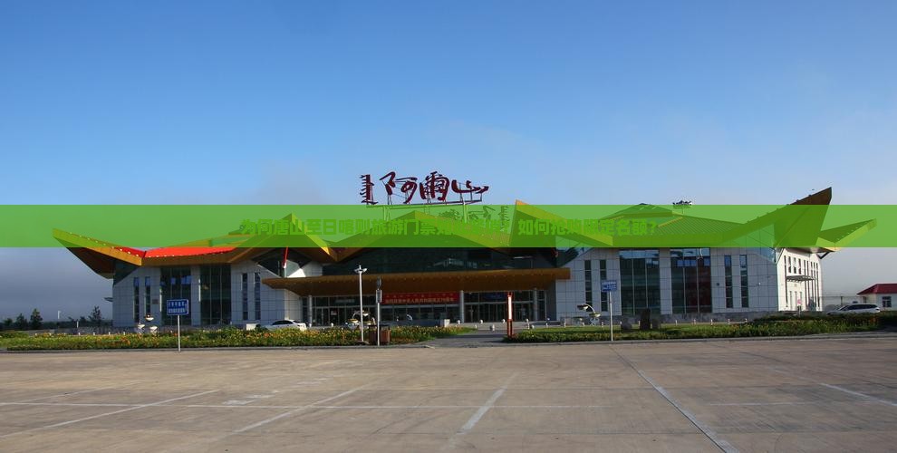 为何唐山至日喀则旅游门票如此紧俏？如何抢购限定名额？