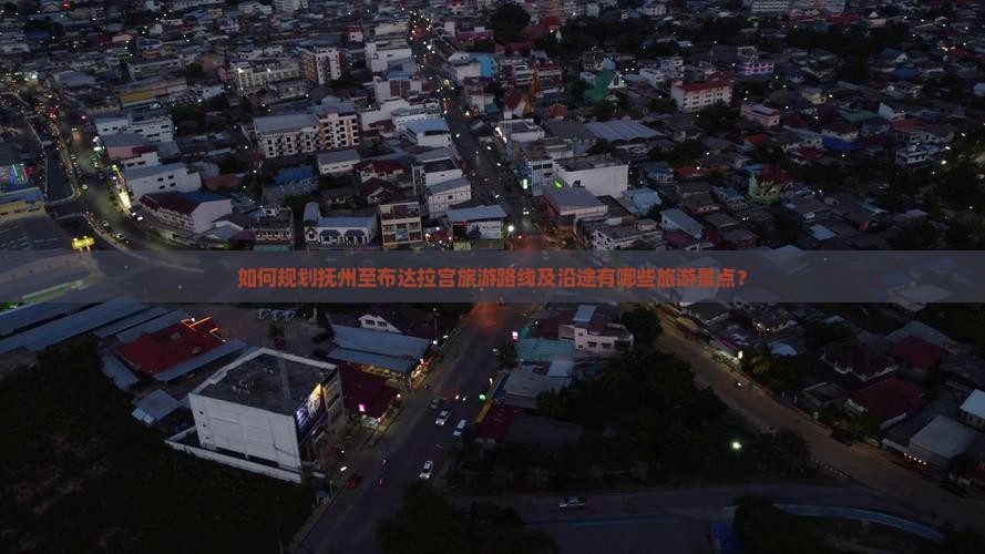 如何规划抚州至布达拉宫旅游路线及沿途有哪些旅游景点？