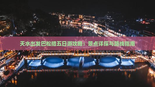天水出发巴松措五日游攻略：景点详探与路线指南