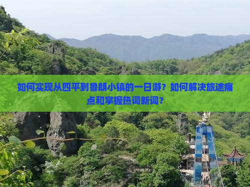 如何实现从四平到鲁朗小镇的一日游？如何解决旅途痛点和掌握热词新词？
