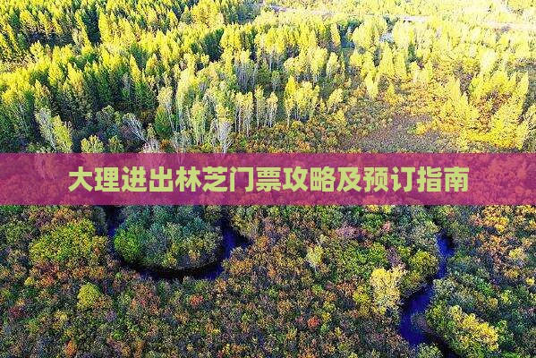 大理进出林芝门票攻略及预订指南