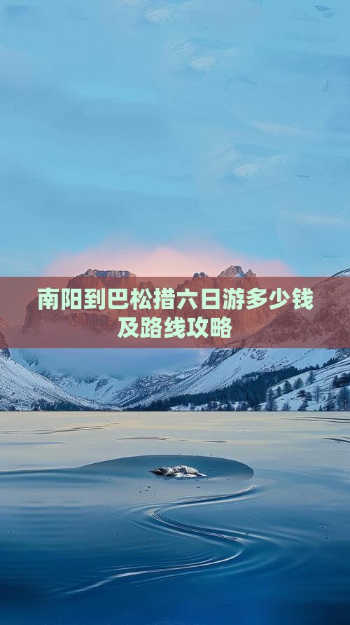 南阳到巴松措六日游多少钱及路线攻略