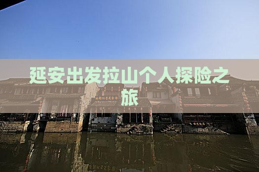 延安出发拉山个人探险之旅