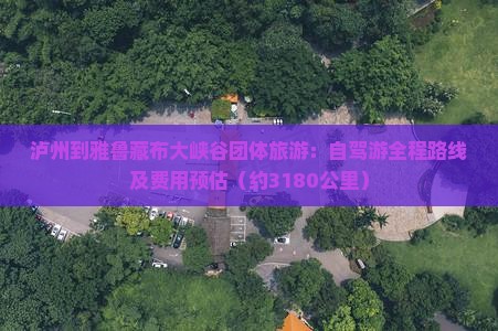 泸州到雅鲁藏布大峡谷团体旅游：自驾游全程路线及费用预估（约3180公里）