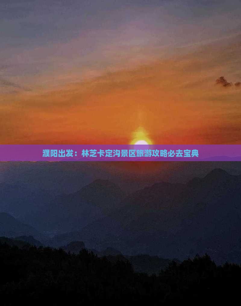 濮阳出发：林芝卡定沟景区旅游攻略必去宝典