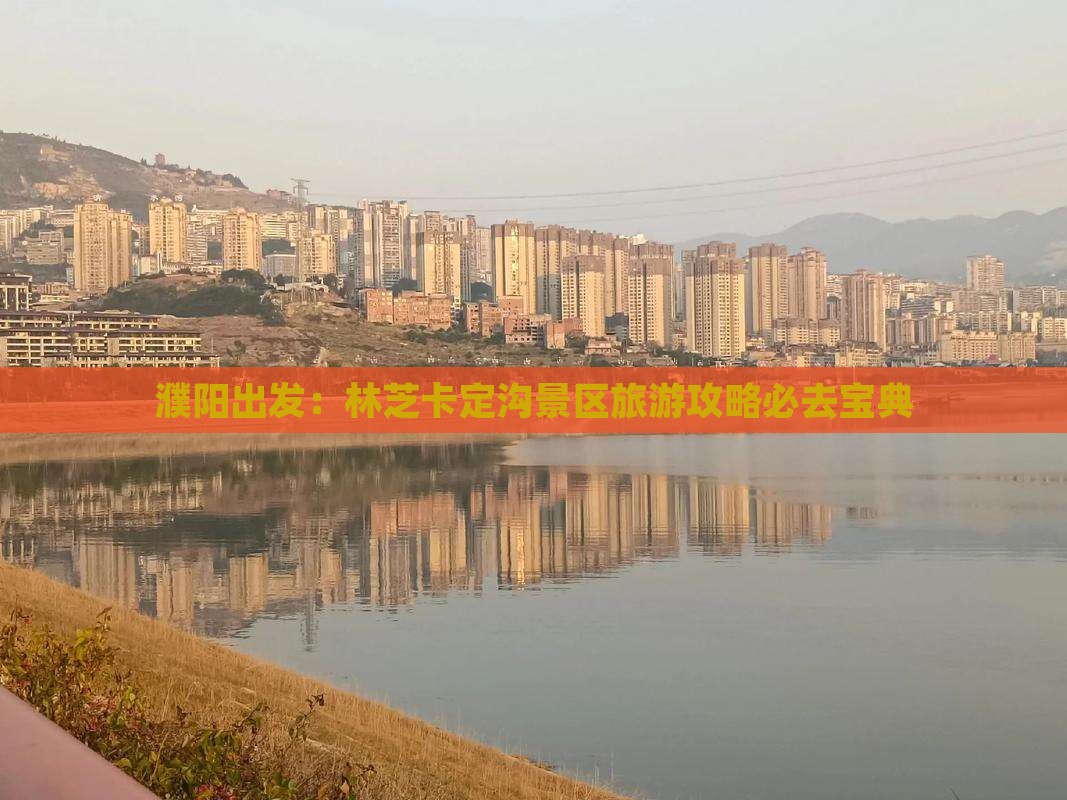 濮阳出发：林芝卡定沟景区旅游攻略必去宝典