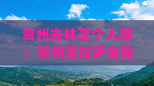 贺州去林芝个人游：贺州至拉萨全程公里数
