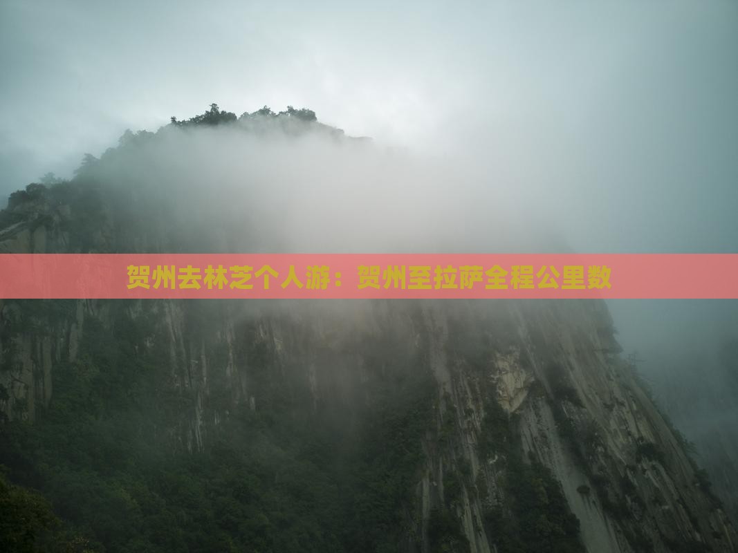 贺州去林芝个人游：贺州至拉萨全程公里数