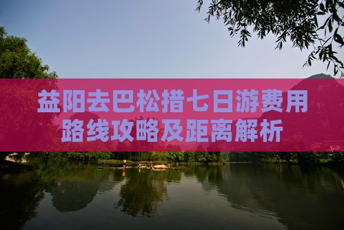 益阳去巴松措七日游费用路线攻略及距离解析