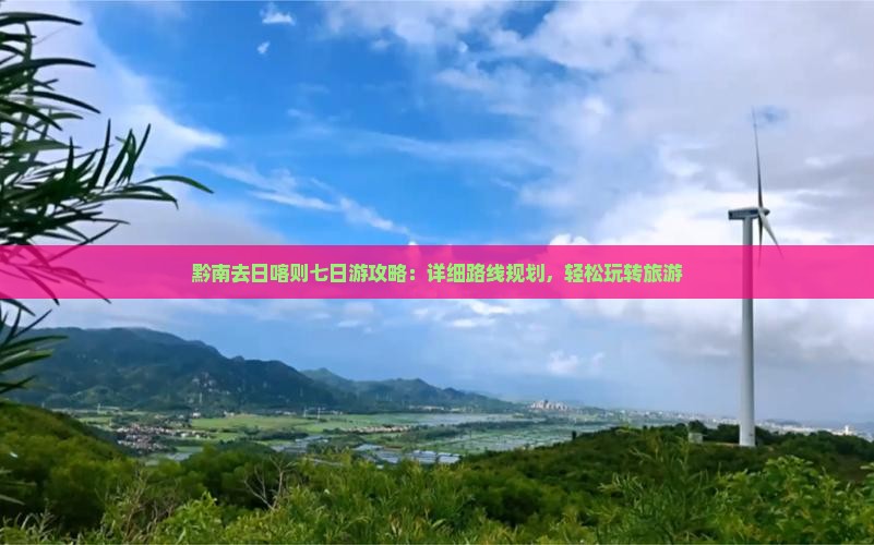黔南去日喀则七日游攻略：详细路线规划，轻松玩转旅游