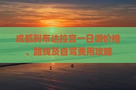 成都到布达拉宫一日游价格、路线及自驾费用攻略