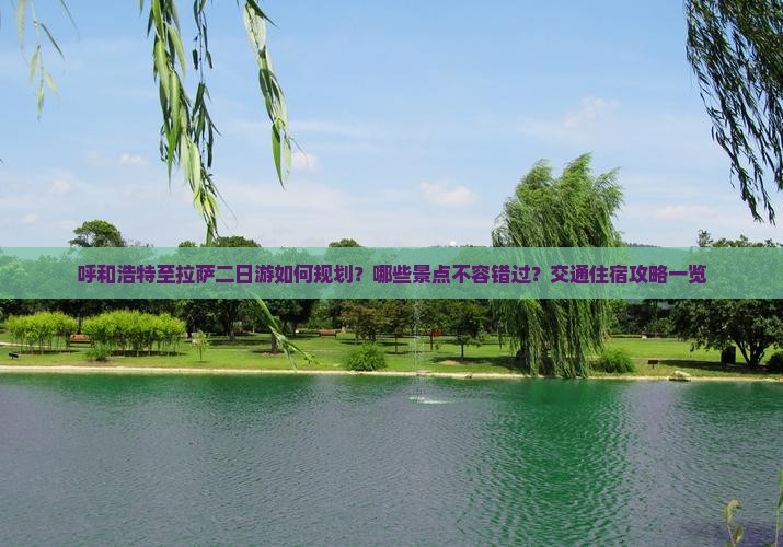 呼和浩特至拉萨二日游如何规划？哪些景点不容错过？交通住宿攻略一览