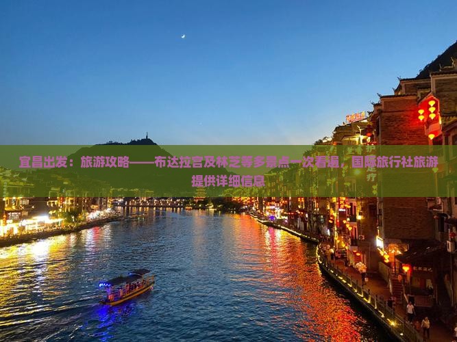 宜昌出发：旅游攻略——布达拉宫及林芝等多景点一次看遍，国际旅行社旅游提供详细信息