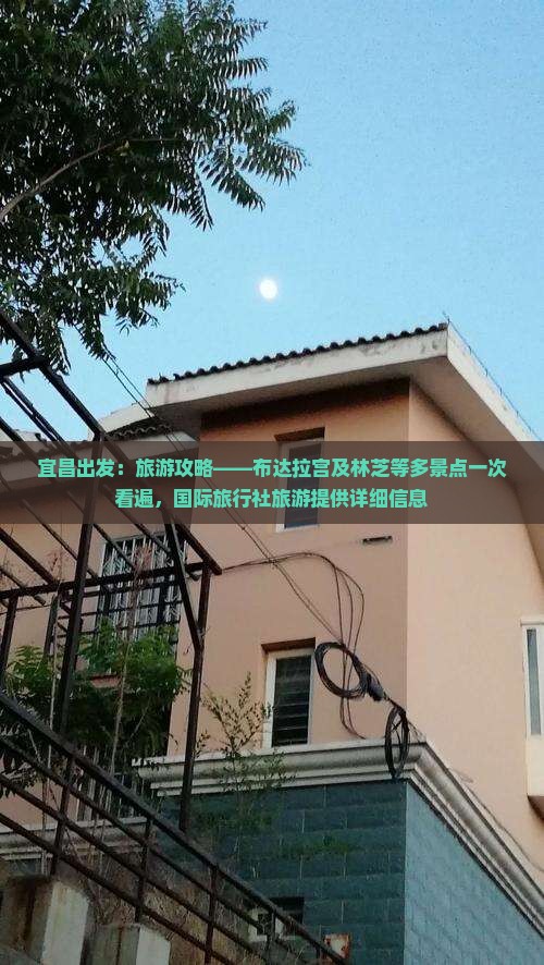 宜昌出发：旅游攻略——布达拉宫及林芝等多景点一次看遍，国际旅行社旅游提供详细信息